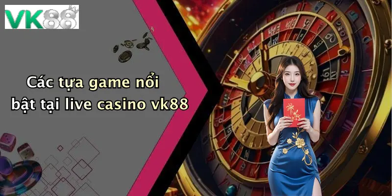 Các tựa game nổi bật tại live casino vk88