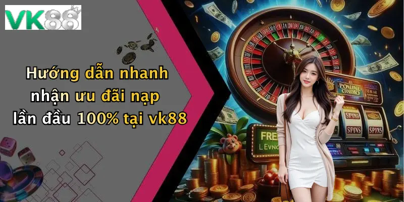 Hướng dẫn nhanh nhận ưu đãi nạp lần đầu 100% tại vk88