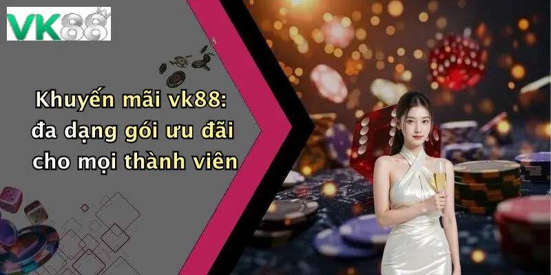 Khuyến mãi vk88: đa dạng gói ưu đãi cho mọi thành viên