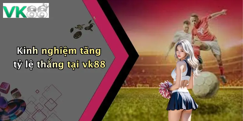 Kinh nghiệm tăng tỷ lệ thắng tại vk88