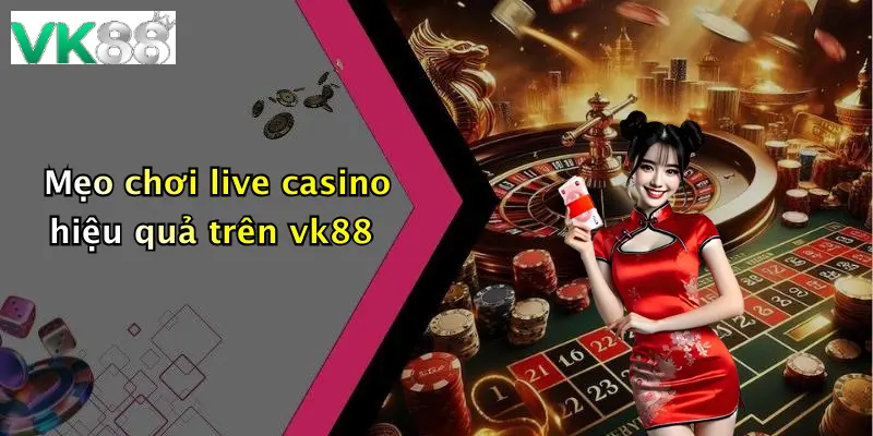 Mẹo chơi live casino hiệu quả trên vk88