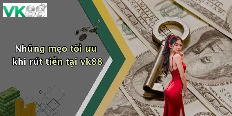 Những mẹo tối ưu khi rút tiền tại vk88
