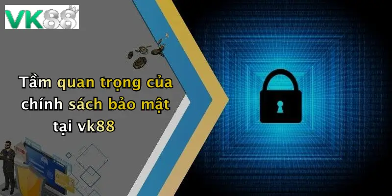 Tầm quan trọng của chính sách bảo mật tại vk88